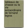Tableaux De Chasse Ou La Vie Extraordinaire De Fernand Legros door Roger Peyrefitte