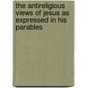 The Antireligious Views Of Jesus As Expressed In His Parables door Scott Allen Medhaug