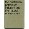 The Australian Petroleum Industry And The Natural Environment door Elena Mazourenko