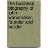 The Business Biography of John Wanamaker, Founder and Builder door Joseph H. Appel