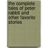 The Complete Tales Of Peter Rabbit And Other Favorite Stories
