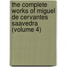 The Complete Works Of Miguel De Cervantes Saavedra (Volume 4) by Miguel de Cervantes Y. Saavedra