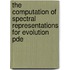 The Computation Of Spectral Representations For Evolution Pde