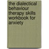 The Dialectical Behaviour Therapy Skills Workbook For Anxiety by Kim L. Gratz