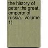 The History Of Peter The Great, Emperor Of Russia. (Volume 1) by Alexander Gordon