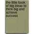 The Little Book of Big Ideas to Think Big and Achieve Success