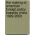 The Making Of American Foreign Policy Towards China 1989-2000