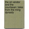 The Oil Vendor And The Courtesan: Tales From The Ming Dynasty by Feng Menglong