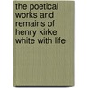 The Poetical Works And Remains Of Henry Kirke White With Life by Robert Southey