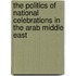 The Politics Of National Celebrations In The Arab Middle East