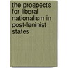 The Prospects For Liberal Nationalism In Post-Leninist States door Cheng Chen