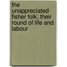 The Unappreciated Fisher Folk; Their Round Of Life And Labour door James Glass Bertram
