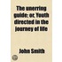 The Unerring Guide; Or, Youth Directed In The Journey Of Life