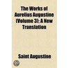The Works Of Aurelius Augustine (Volume 3); A New Translation by Saint Augustine of Hippo