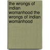 The Wrongs Of Indian Womanhood The Wrongs Of Indian Womanhood door Mrs Marcus B. Fuller