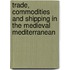 Trade, Commodities And Shipping In The Medieval Mediterranean