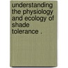 Understanding The Physiology And Ecology Of Shade Tolerance . by Anping Chen