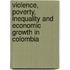 Violence, Poverty, Inequality And Economic Growth In Colombia