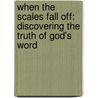When The Scales Fall Off: Discovering The Truth Of God's Word door B.E. Stafford