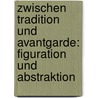 Zwischen Tradition Und Avantgarde: Figuration Und Abstraktion door Dr Daniel Kupper