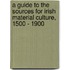 A Guide To The Sources For Irish Material Culture, 1500 - 1900