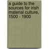A Guide To The Sources For Irish Material Culture, 1500 - 1900 door T.C. Barnard