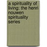 A Spirituality Of Living: The Henri Nouwen Spirituality Series door John S. Mogabgab