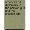 American Oil Diplomacy In The Persian Gulf And The Caspian Sea door Prof Gawdat G. Bahgat