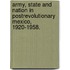 Army, State And Nation In Postrevolutionary Mexico, 1920-1958.