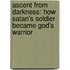 Ascent From Darkness: How Satan's Soldier Became God's Warrior