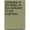 Catalogue Of The Library Of The Institution Of Civil Engineers by Institution Of Civil Library