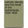Catholic Identity And The Revolt Of The Netherlands, 1520-1635 by Judith Pollmann