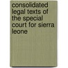 Consolidated Legal Texts Of The Special Court For Sierra Leone door Charles Jalloh