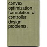 Convex Optimization Formulation Of Controller Design Problems. by Joelle Skaf