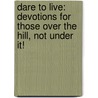 Dare To Live: Devotions For Those Over The Hill, Not Under It! by Elizabeth Van Liere
