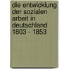Die Entwicklung Der Sozialen Arbeit In Deutschland 1803 - 1853 by Monika Schwefer