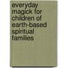 Everyday Magick For Children Of Earth-Based Spiritual Families by Rayne Storm
