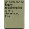 Go Back And Be Happy: Reclaiming Life After A Devastating Loss by Julie Papievis