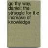 Go Thy Way, Daniel: The Struggle For The Increase Of Knowledge door Robert A. Hunt