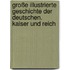 Große illustrierte Geschichte der Deutschen. Kaiser und Reich
