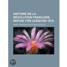 Histoire De La R?Volution Fran?Aise, Depuis 1789 Jusqu'En 1814 door Mignet