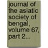 Journal Of The Asiatic Society Of Bengal, Volume 67, Part 2...