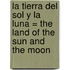 La Tierra del Sol y la Luna = The Land of the Sun and the Moon