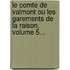Le Comte De Valmont Ou Les Garements De La Raison, Volume 5...