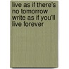 Live As If There's No Tomorrow Write As If You'Ll Live Forever door Brea N. Bell