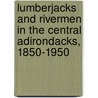 Lumberjacks And Rivermen In The Central Adirondacks, 1850-1950 door Harold K. Hochschild