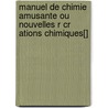 Manuel De Chimie Amusante Ou Nouvelles R Cr Ations Chimiques[] by Friedrich Christian Accum