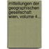 Mitteilungen Der Geographischen Gesellschaft Wien, Volume 4...