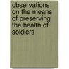 Observations On The Means Of Preserving The Health Of Soldiers by Donald Monro