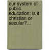 Our System Of Public Education: Is It Christian Or Secular?... door Richard Cameron Wylie